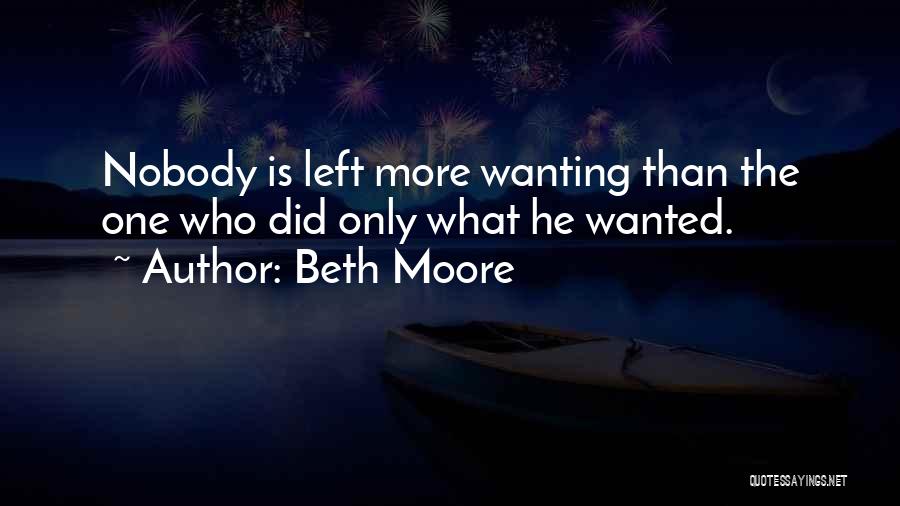 Beth Moore Quotes: Nobody Is Left More Wanting Than The One Who Did Only What He Wanted.