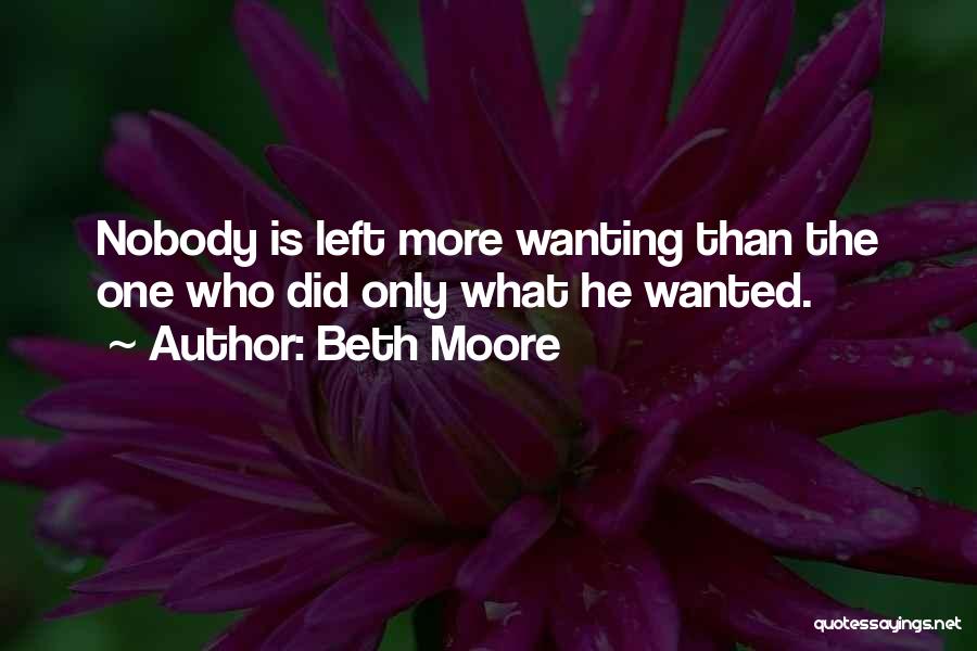 Beth Moore Quotes: Nobody Is Left More Wanting Than The One Who Did Only What He Wanted.