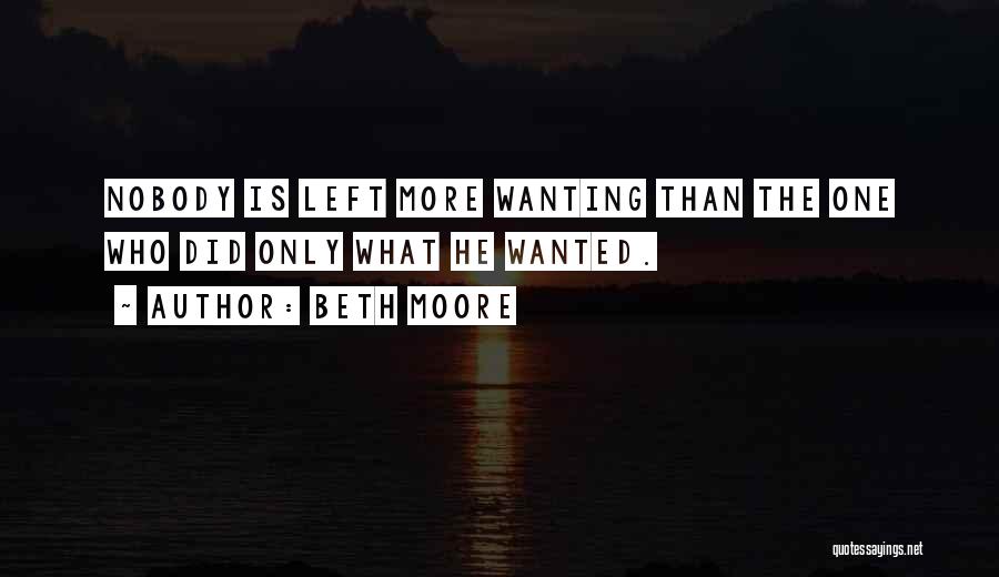 Beth Moore Quotes: Nobody Is Left More Wanting Than The One Who Did Only What He Wanted.