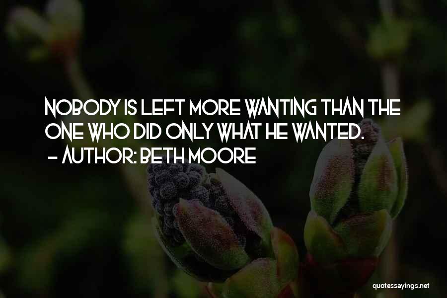 Beth Moore Quotes: Nobody Is Left More Wanting Than The One Who Did Only What He Wanted.