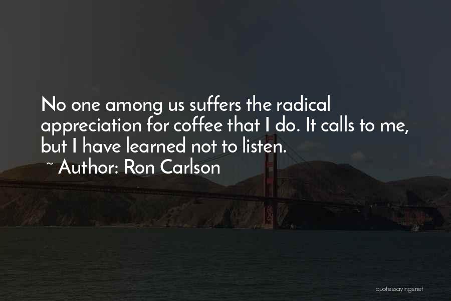 Ron Carlson Quotes: No One Among Us Suffers The Radical Appreciation For Coffee That I Do. It Calls To Me, But I Have