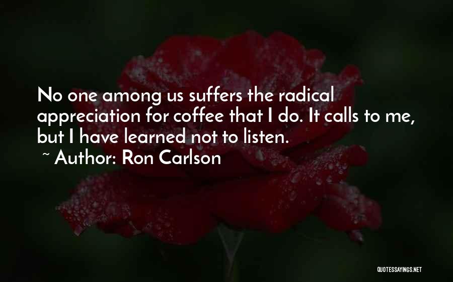Ron Carlson Quotes: No One Among Us Suffers The Radical Appreciation For Coffee That I Do. It Calls To Me, But I Have