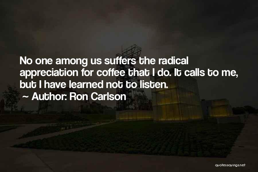 Ron Carlson Quotes: No One Among Us Suffers The Radical Appreciation For Coffee That I Do. It Calls To Me, But I Have