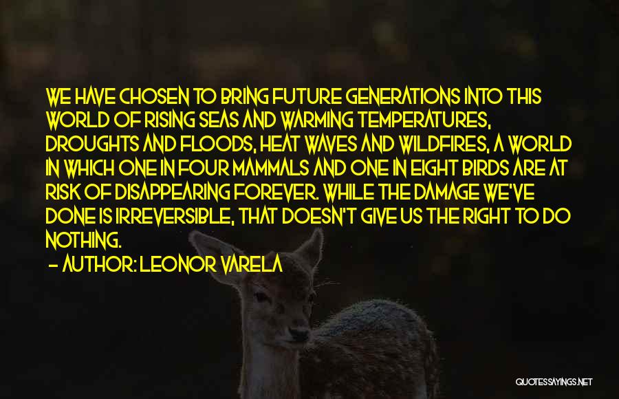 Leonor Varela Quotes: We Have Chosen To Bring Future Generations Into This World Of Rising Seas And Warming Temperatures, Droughts And Floods, Heat