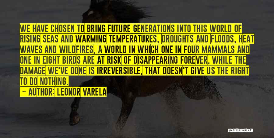 Leonor Varela Quotes: We Have Chosen To Bring Future Generations Into This World Of Rising Seas And Warming Temperatures, Droughts And Floods, Heat