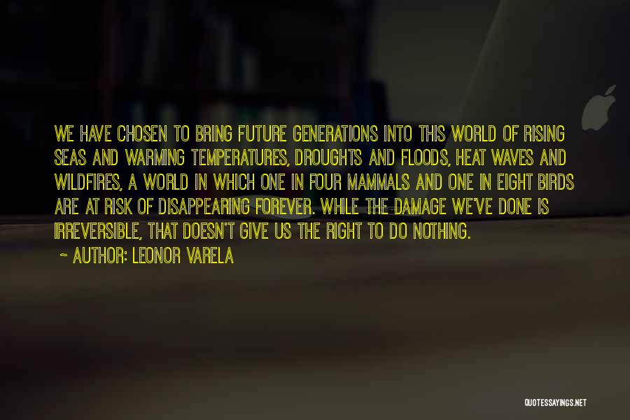 Leonor Varela Quotes: We Have Chosen To Bring Future Generations Into This World Of Rising Seas And Warming Temperatures, Droughts And Floods, Heat