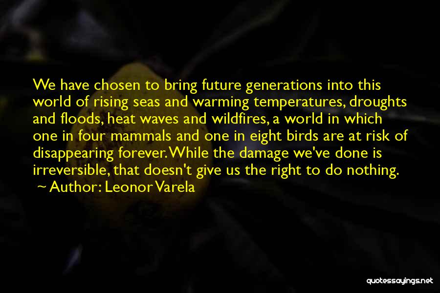 Leonor Varela Quotes: We Have Chosen To Bring Future Generations Into This World Of Rising Seas And Warming Temperatures, Droughts And Floods, Heat