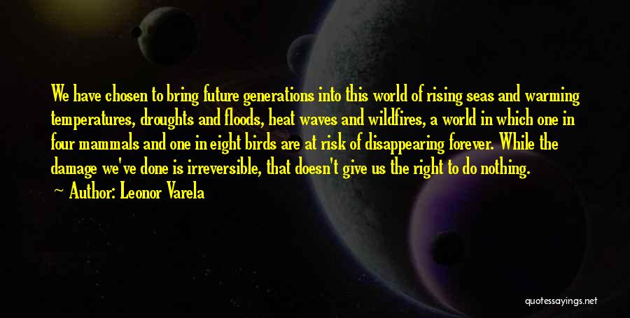 Leonor Varela Quotes: We Have Chosen To Bring Future Generations Into This World Of Rising Seas And Warming Temperatures, Droughts And Floods, Heat