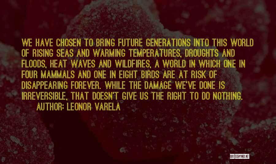 Leonor Varela Quotes: We Have Chosen To Bring Future Generations Into This World Of Rising Seas And Warming Temperatures, Droughts And Floods, Heat