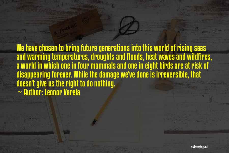 Leonor Varela Quotes: We Have Chosen To Bring Future Generations Into This World Of Rising Seas And Warming Temperatures, Droughts And Floods, Heat