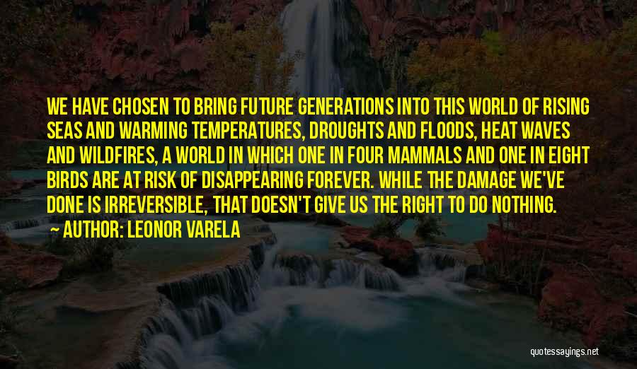 Leonor Varela Quotes: We Have Chosen To Bring Future Generations Into This World Of Rising Seas And Warming Temperatures, Droughts And Floods, Heat