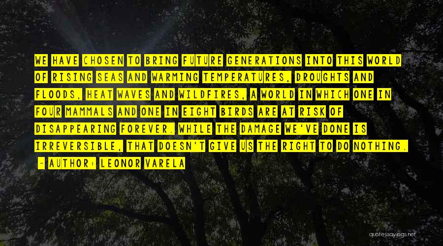 Leonor Varela Quotes: We Have Chosen To Bring Future Generations Into This World Of Rising Seas And Warming Temperatures, Droughts And Floods, Heat