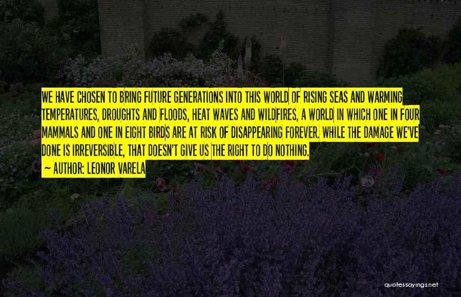 Leonor Varela Quotes: We Have Chosen To Bring Future Generations Into This World Of Rising Seas And Warming Temperatures, Droughts And Floods, Heat