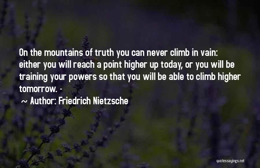 Friedrich Nietzsche Quotes: On The Mountains Of Truth You Can Never Climb In Vain: Either You Will Reach A Point Higher Up Today,