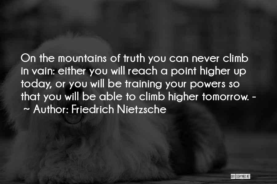 Friedrich Nietzsche Quotes: On The Mountains Of Truth You Can Never Climb In Vain: Either You Will Reach A Point Higher Up Today,