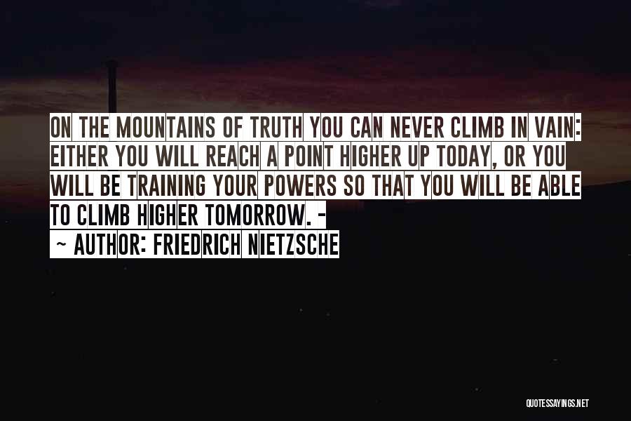 Friedrich Nietzsche Quotes: On The Mountains Of Truth You Can Never Climb In Vain: Either You Will Reach A Point Higher Up Today,