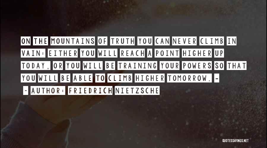 Friedrich Nietzsche Quotes: On The Mountains Of Truth You Can Never Climb In Vain: Either You Will Reach A Point Higher Up Today,