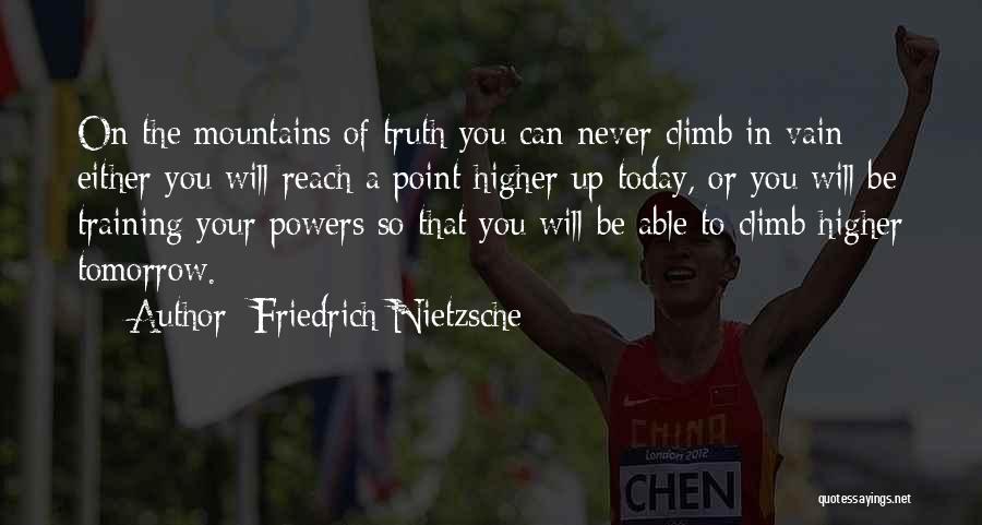 Friedrich Nietzsche Quotes: On The Mountains Of Truth You Can Never Climb In Vain: Either You Will Reach A Point Higher Up Today,