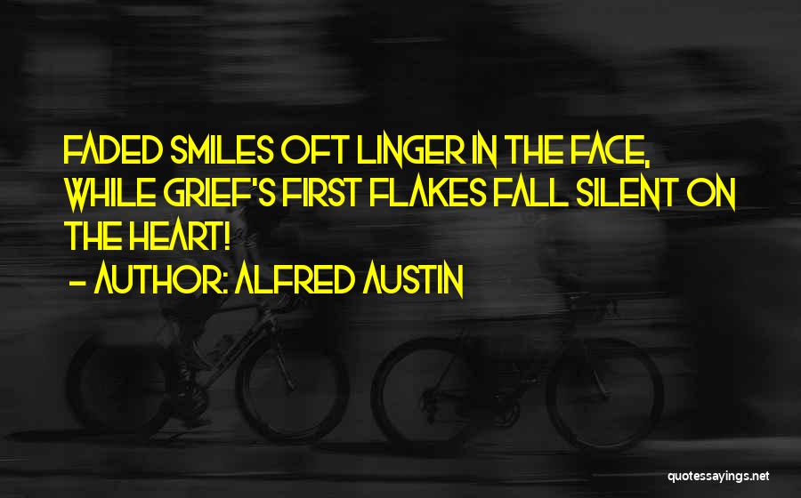 Alfred Austin Quotes: Faded Smiles Oft Linger In The Face, While Grief's First Flakes Fall Silent On The Heart!