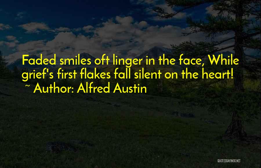 Alfred Austin Quotes: Faded Smiles Oft Linger In The Face, While Grief's First Flakes Fall Silent On The Heart!