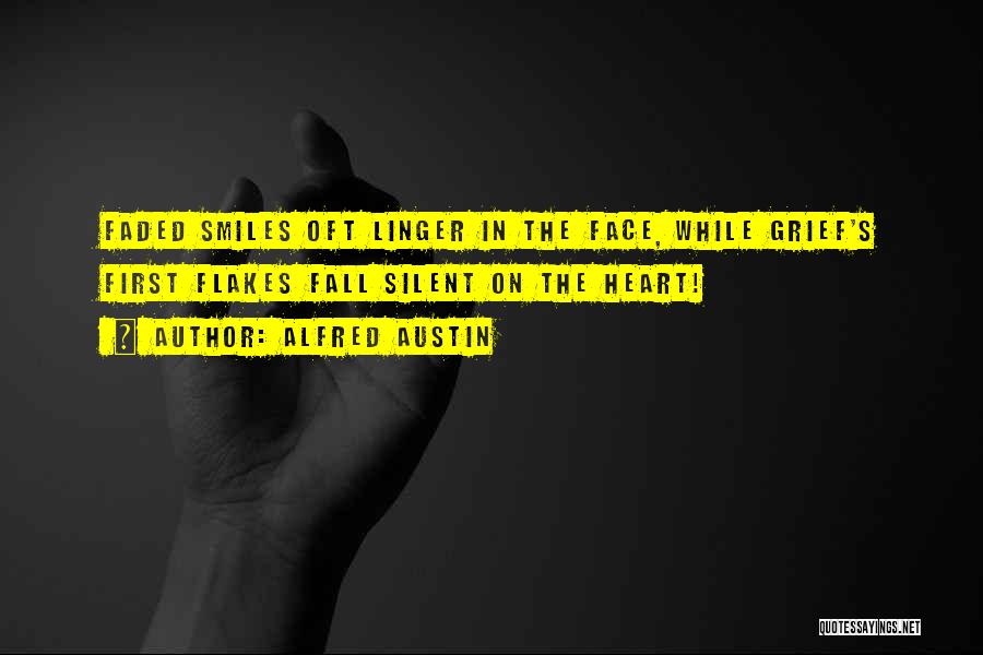 Alfred Austin Quotes: Faded Smiles Oft Linger In The Face, While Grief's First Flakes Fall Silent On The Heart!