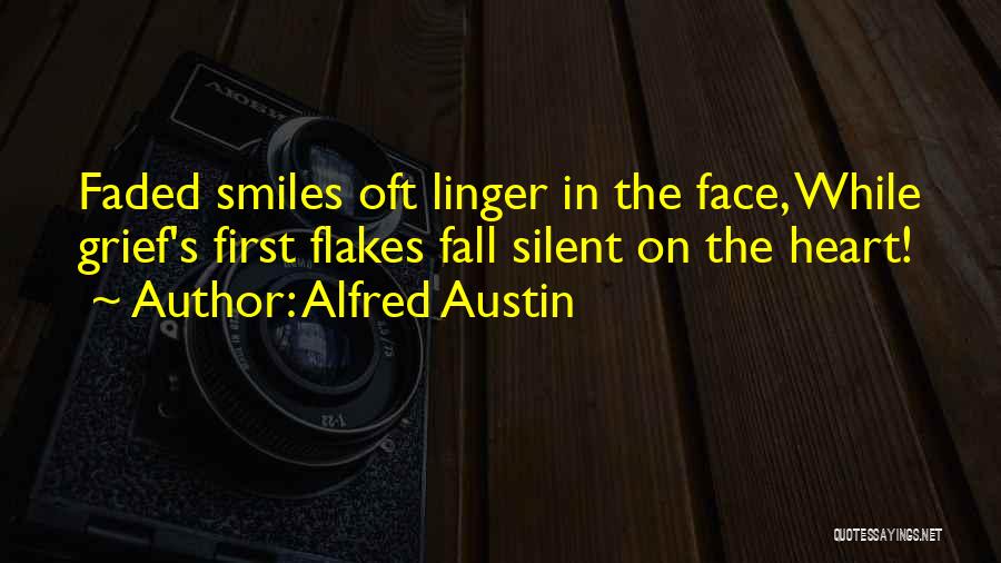 Alfred Austin Quotes: Faded Smiles Oft Linger In The Face, While Grief's First Flakes Fall Silent On The Heart!