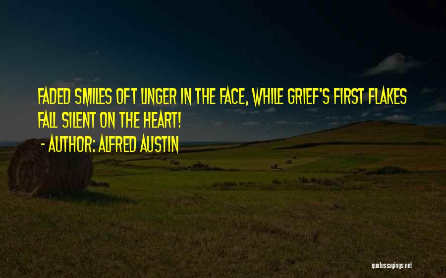 Alfred Austin Quotes: Faded Smiles Oft Linger In The Face, While Grief's First Flakes Fall Silent On The Heart!