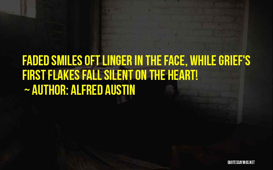 Alfred Austin Quotes: Faded Smiles Oft Linger In The Face, While Grief's First Flakes Fall Silent On The Heart!