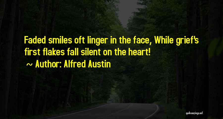 Alfred Austin Quotes: Faded Smiles Oft Linger In The Face, While Grief's First Flakes Fall Silent On The Heart!