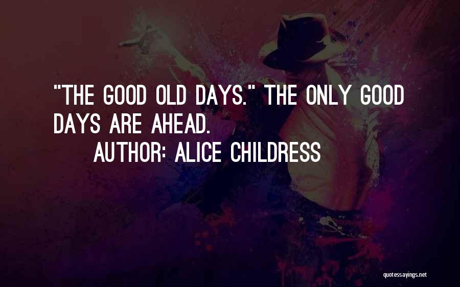 Alice Childress Quotes: The Good Old Days. The Only Good Days Are Ahead.