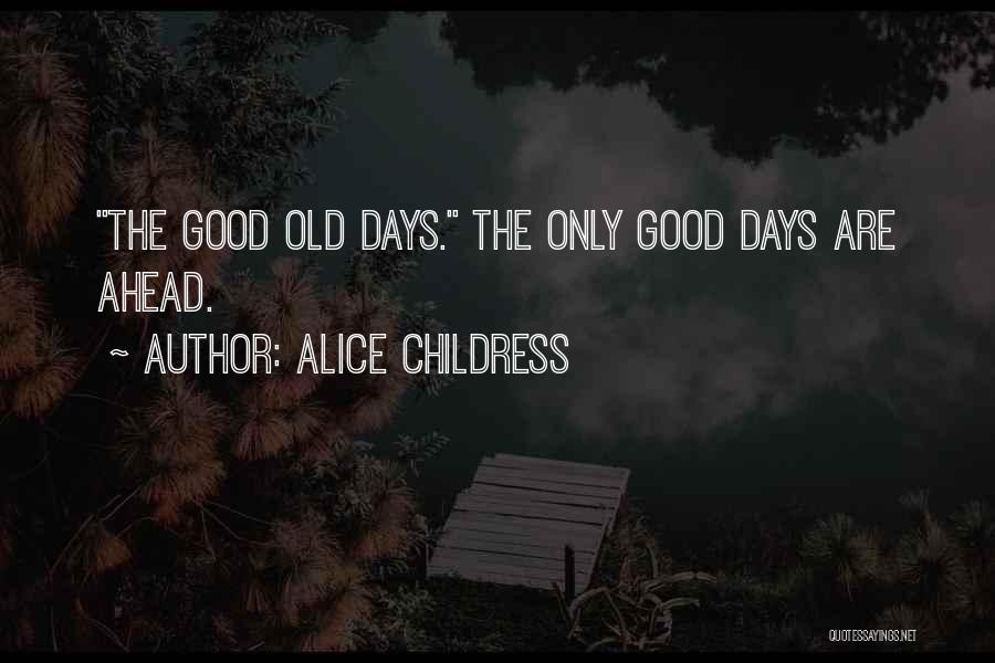 Alice Childress Quotes: The Good Old Days. The Only Good Days Are Ahead.