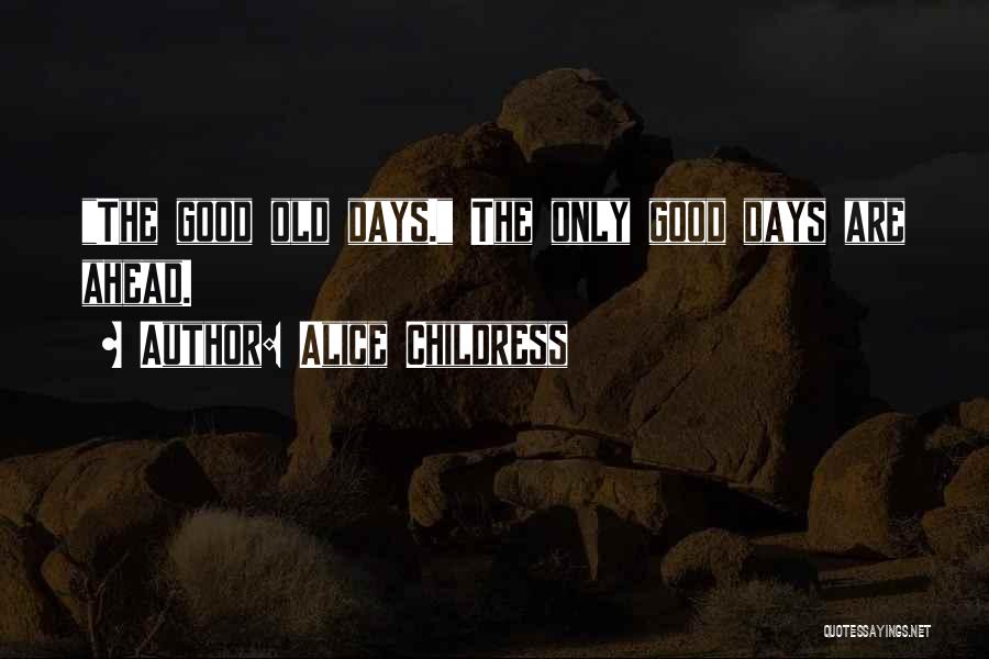 Alice Childress Quotes: The Good Old Days. The Only Good Days Are Ahead.