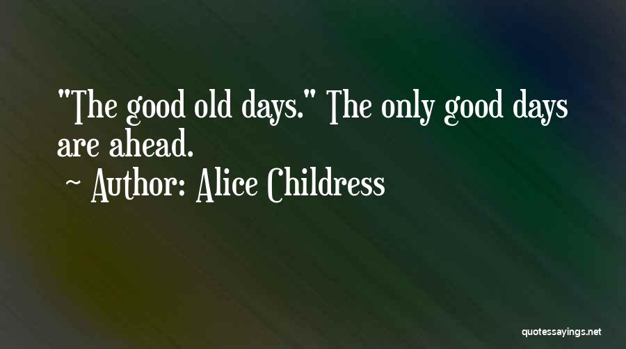 Alice Childress Quotes: The Good Old Days. The Only Good Days Are Ahead.