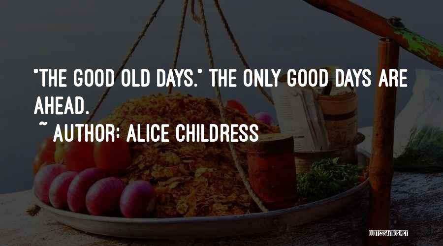 Alice Childress Quotes: The Good Old Days. The Only Good Days Are Ahead.