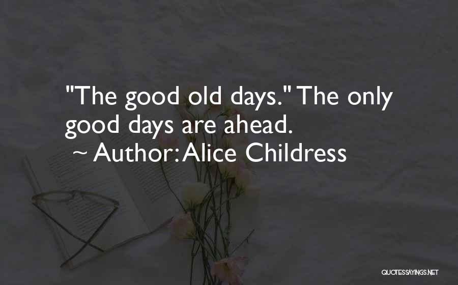 Alice Childress Quotes: The Good Old Days. The Only Good Days Are Ahead.