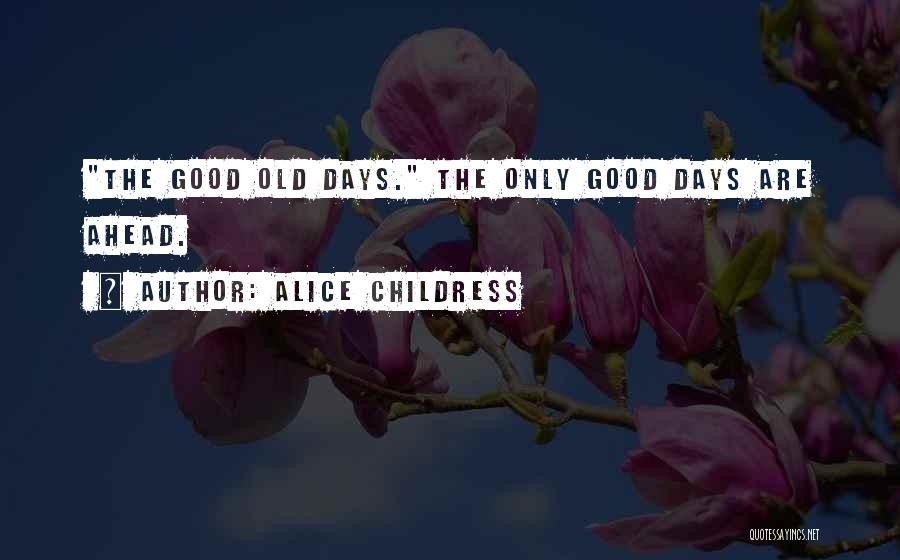 Alice Childress Quotes: The Good Old Days. The Only Good Days Are Ahead.