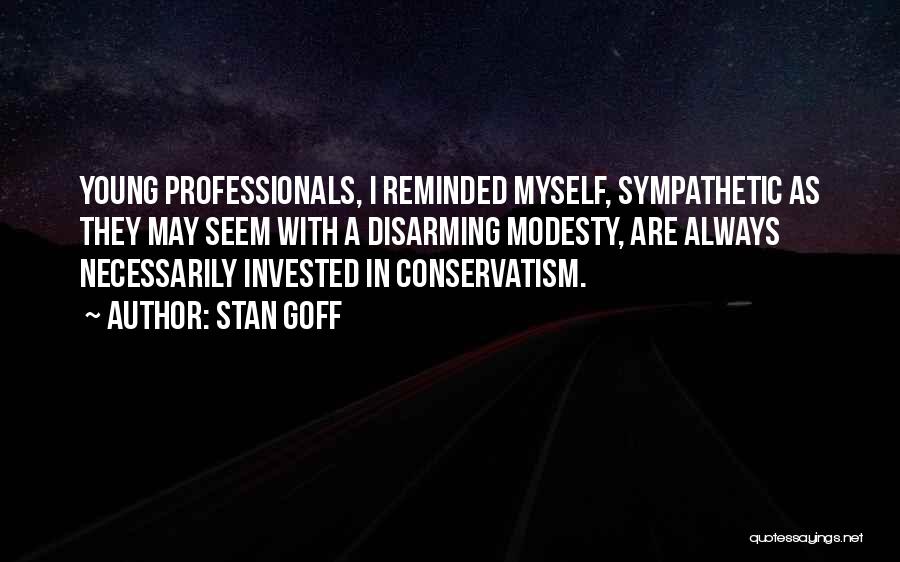 Stan Goff Quotes: Young Professionals, I Reminded Myself, Sympathetic As They May Seem With A Disarming Modesty, Are Always Necessarily Invested In Conservatism.