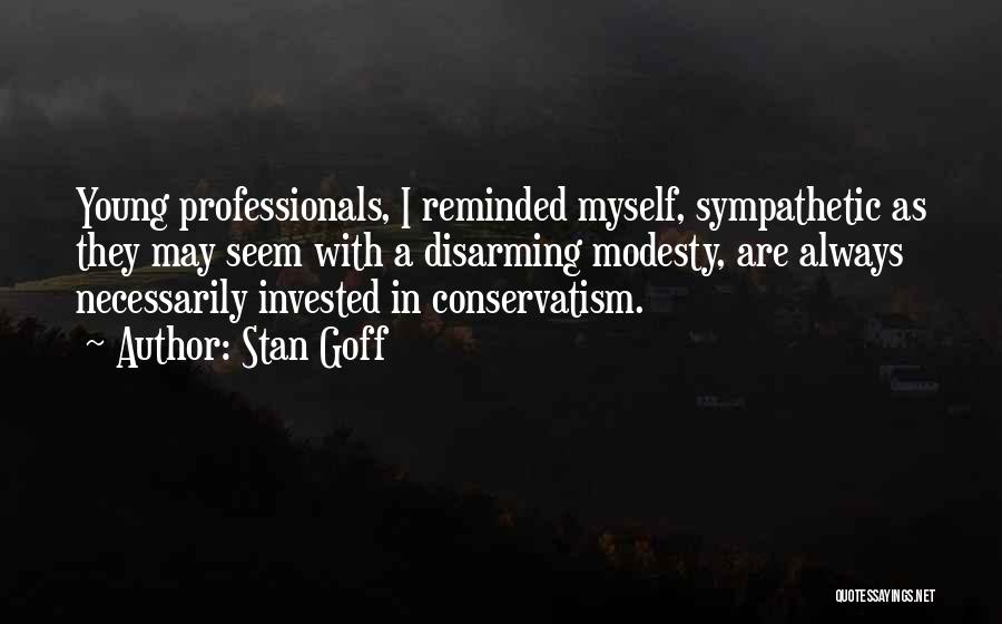 Stan Goff Quotes: Young Professionals, I Reminded Myself, Sympathetic As They May Seem With A Disarming Modesty, Are Always Necessarily Invested In Conservatism.