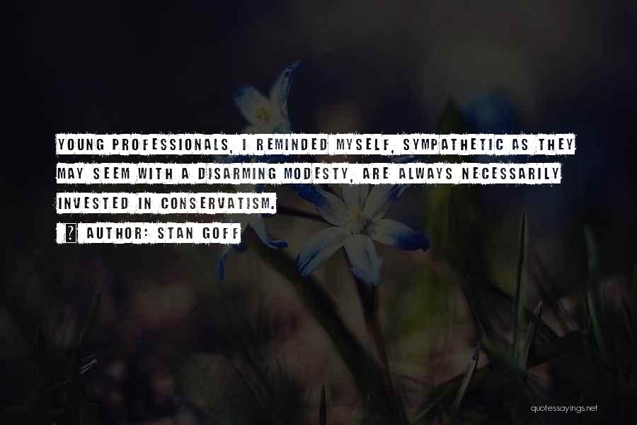 Stan Goff Quotes: Young Professionals, I Reminded Myself, Sympathetic As They May Seem With A Disarming Modesty, Are Always Necessarily Invested In Conservatism.