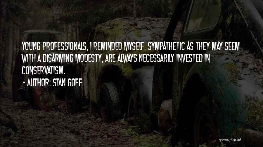 Stan Goff Quotes: Young Professionals, I Reminded Myself, Sympathetic As They May Seem With A Disarming Modesty, Are Always Necessarily Invested In Conservatism.