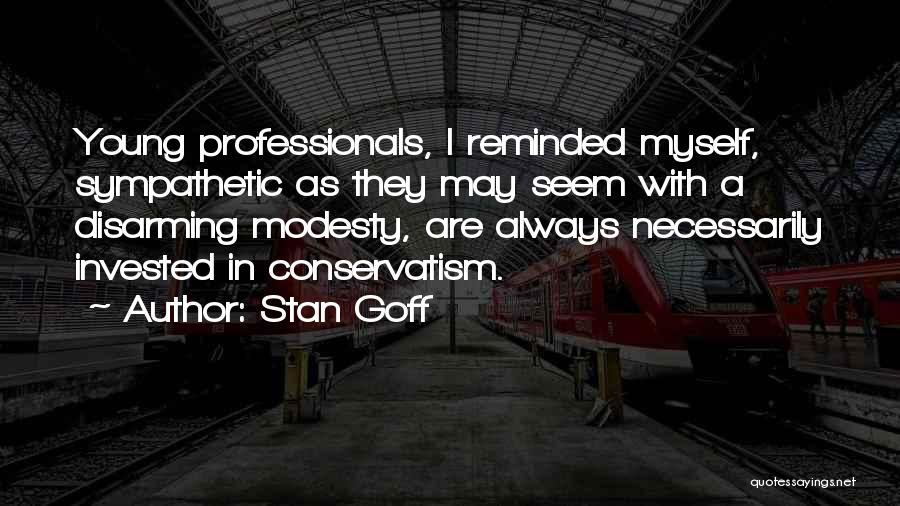Stan Goff Quotes: Young Professionals, I Reminded Myself, Sympathetic As They May Seem With A Disarming Modesty, Are Always Necessarily Invested In Conservatism.