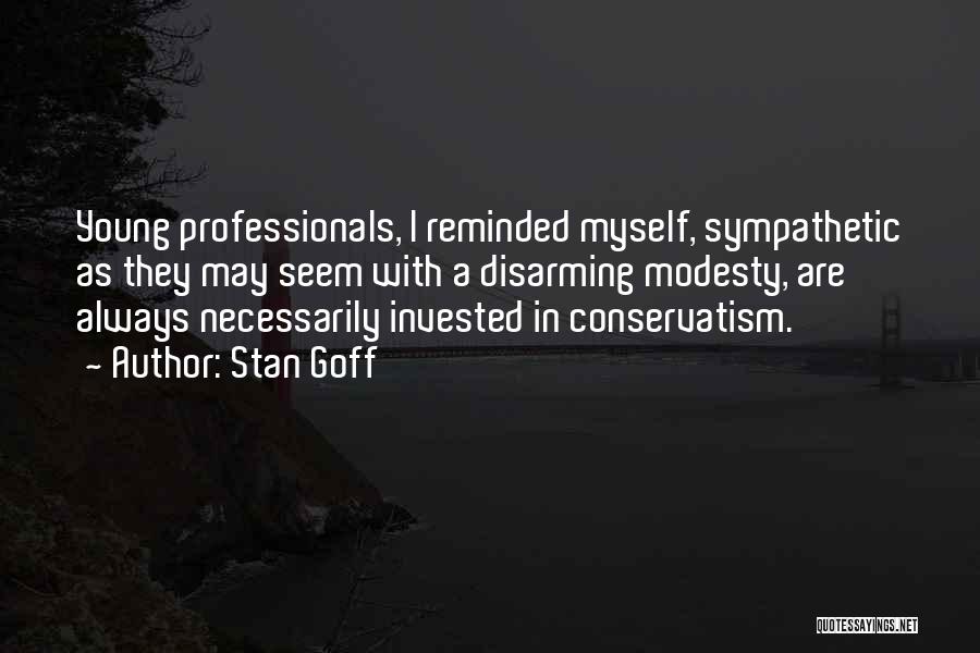 Stan Goff Quotes: Young Professionals, I Reminded Myself, Sympathetic As They May Seem With A Disarming Modesty, Are Always Necessarily Invested In Conservatism.