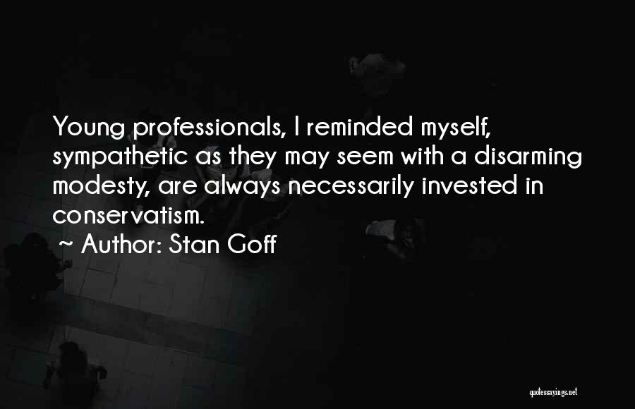 Stan Goff Quotes: Young Professionals, I Reminded Myself, Sympathetic As They May Seem With A Disarming Modesty, Are Always Necessarily Invested In Conservatism.