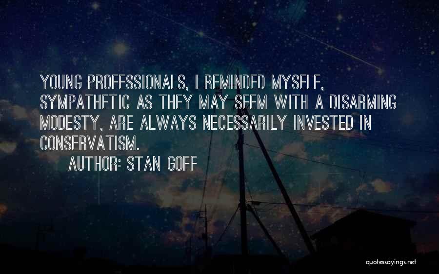 Stan Goff Quotes: Young Professionals, I Reminded Myself, Sympathetic As They May Seem With A Disarming Modesty, Are Always Necessarily Invested In Conservatism.