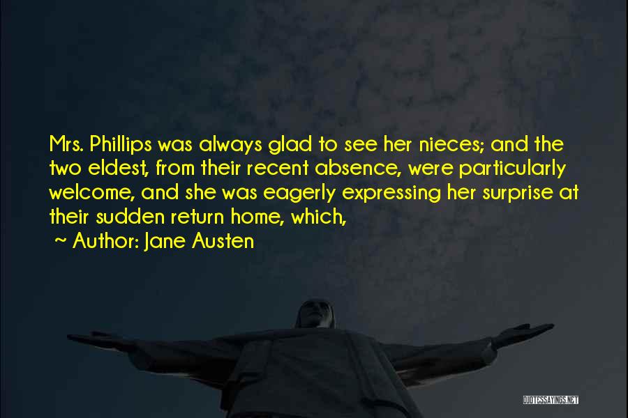 Jane Austen Quotes: Mrs. Phillips Was Always Glad To See Her Nieces; And The Two Eldest, From Their Recent Absence, Were Particularly Welcome,