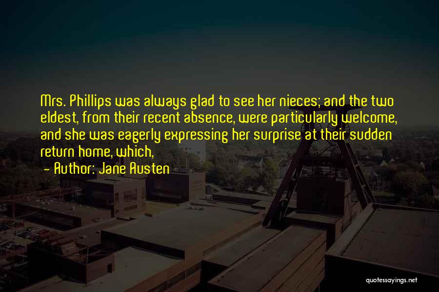 Jane Austen Quotes: Mrs. Phillips Was Always Glad To See Her Nieces; And The Two Eldest, From Their Recent Absence, Were Particularly Welcome,