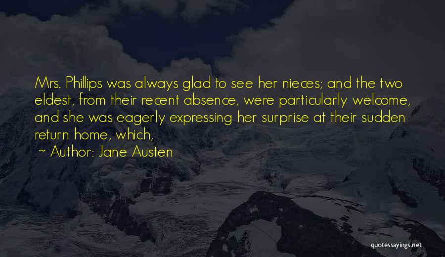 Jane Austen Quotes: Mrs. Phillips Was Always Glad To See Her Nieces; And The Two Eldest, From Their Recent Absence, Were Particularly Welcome,