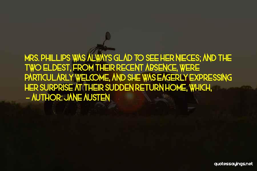 Jane Austen Quotes: Mrs. Phillips Was Always Glad To See Her Nieces; And The Two Eldest, From Their Recent Absence, Were Particularly Welcome,