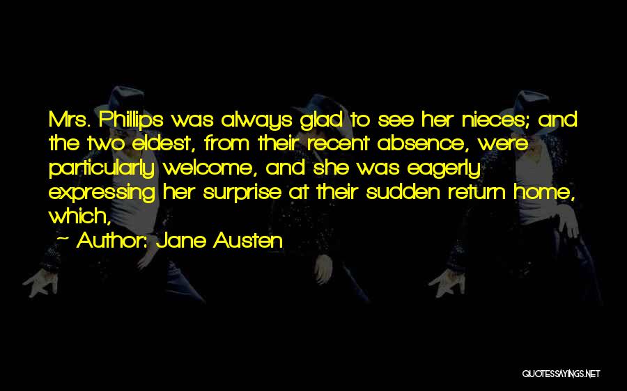 Jane Austen Quotes: Mrs. Phillips Was Always Glad To See Her Nieces; And The Two Eldest, From Their Recent Absence, Were Particularly Welcome,