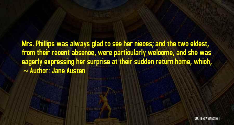 Jane Austen Quotes: Mrs. Phillips Was Always Glad To See Her Nieces; And The Two Eldest, From Their Recent Absence, Were Particularly Welcome,